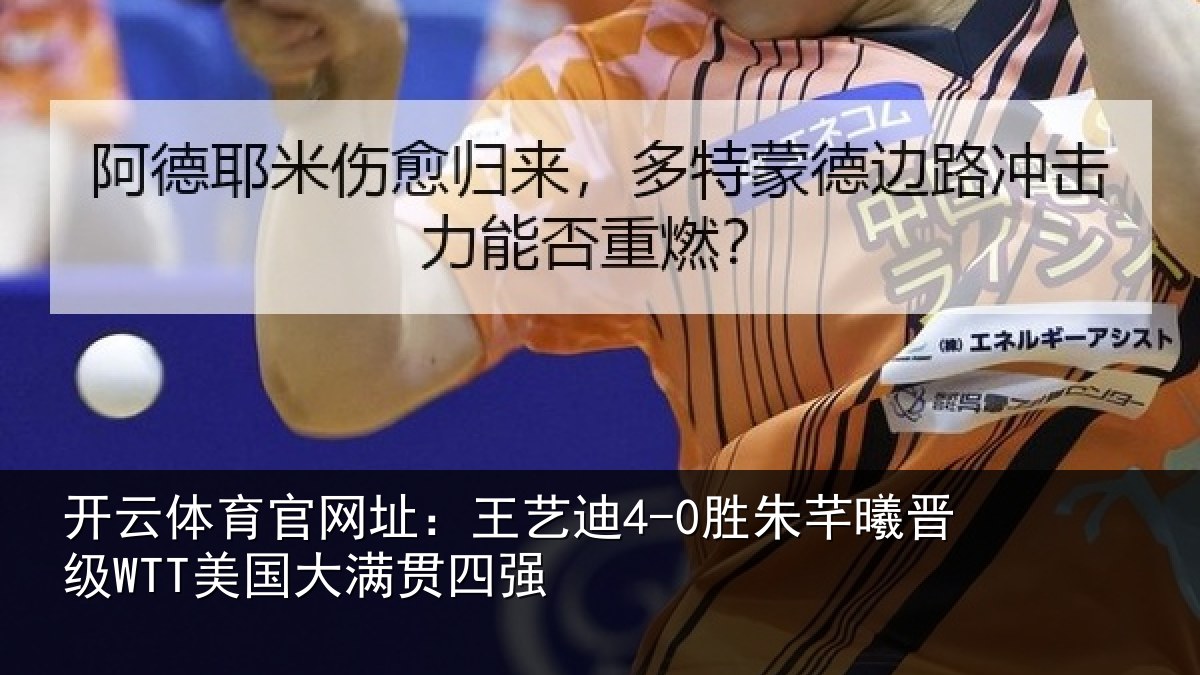 开云体育官网址:王艺迪4-0胜朱芊曦晋级WTT美国大满贯四强