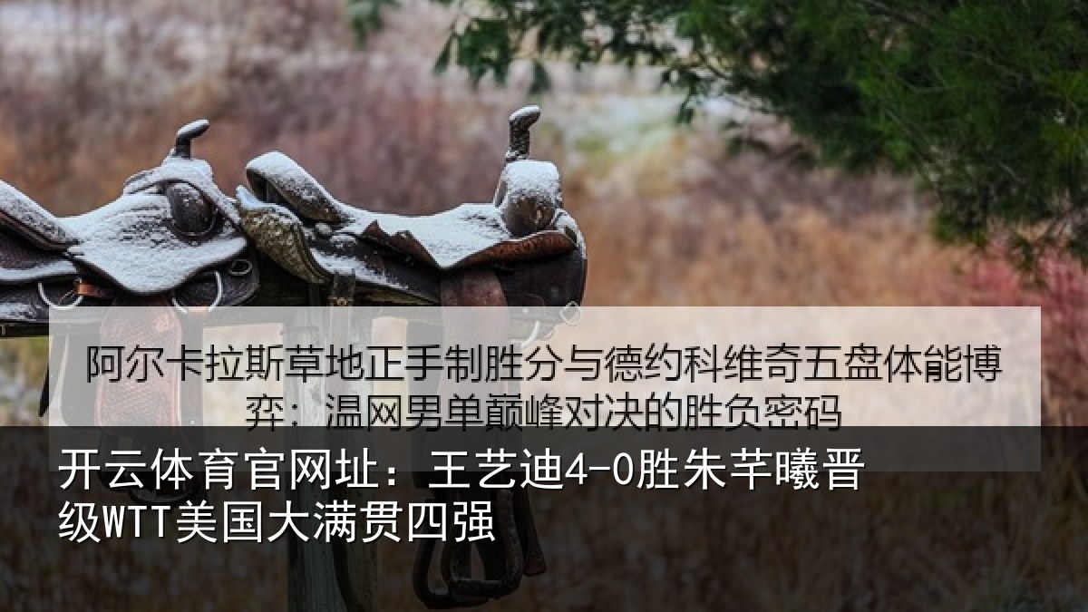 开云体育官网址：王艺迪4-0胜朱芊曦晋级WTT美国大满贯四强