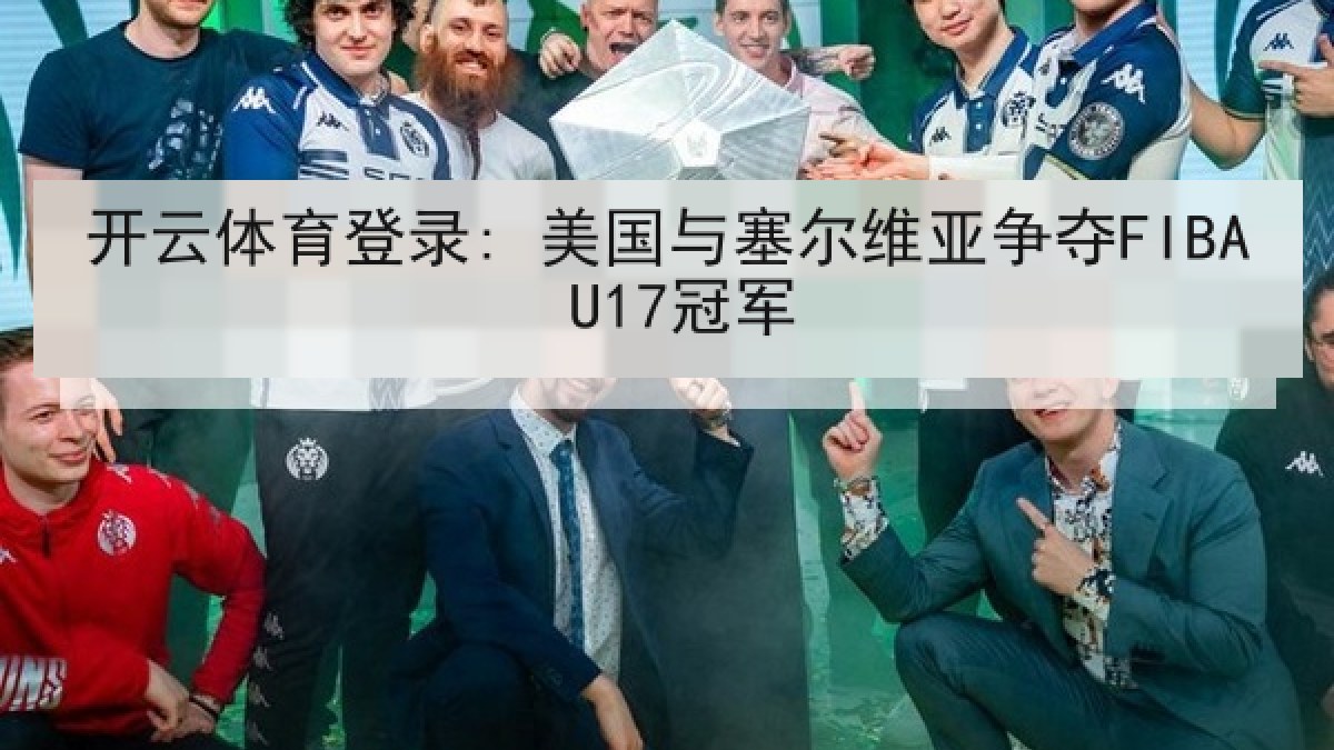 开云体育登录: 美国与塞尔维亚争夺FIBA U17冠军