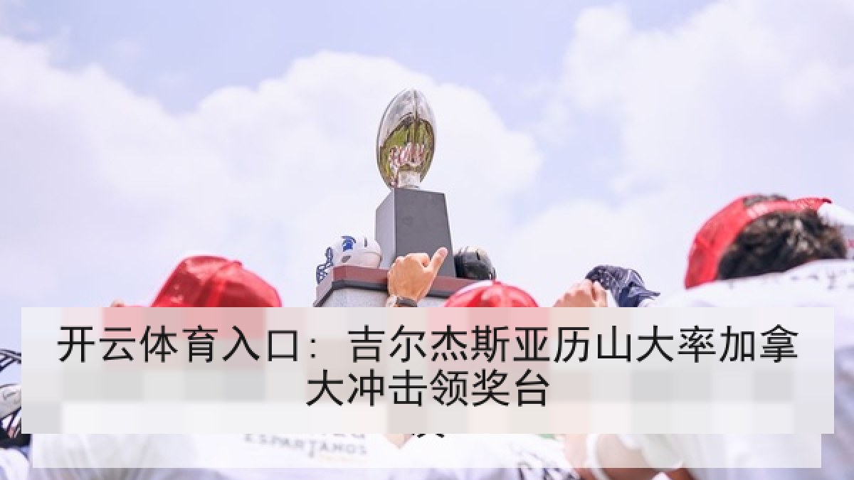 开云体育入口: 吉尔杰斯亚历山大率加拿大冲击领奖台