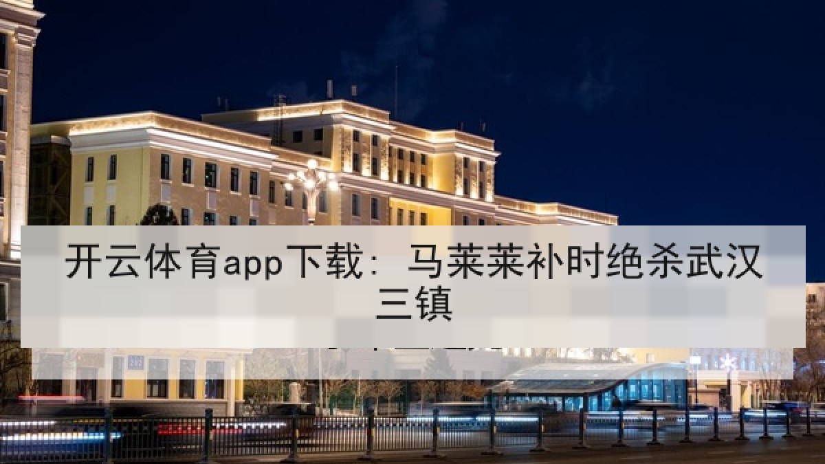 开云体育app下载: 马莱莱补时绝杀武汉三镇