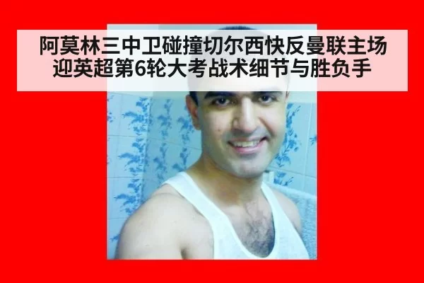 阿莫林三中卫碰撞切尔西快反曼联主场迎英超第6轮大考战术细节与胜负手