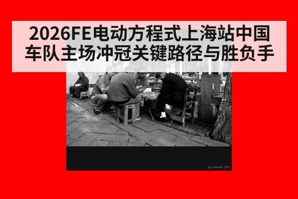 2026FE电动方程式上海站中国车队主场冲冠关键路径与胜负手